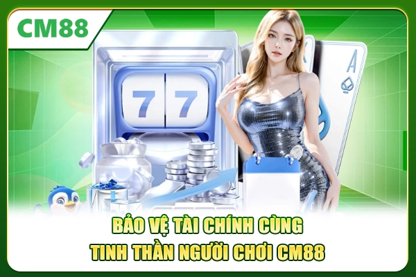 Bảo vệ tài chính cùng tinh thần người chơi CM88