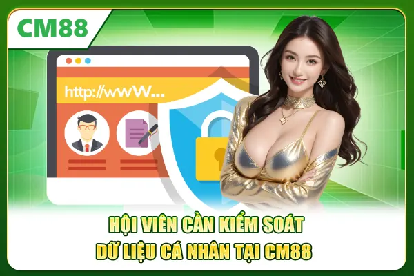 Hội viên cần kiểm soát dữ liệu cá nhân tại CM88