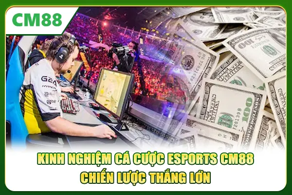 Kinh Nghiệm Cá Cược Esports CM88 - Chiến Lược Thắng Lớn