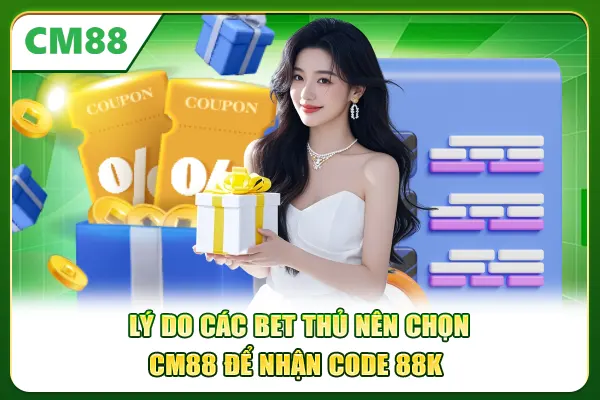 Lý do các bet thủ nên chọn CM88 để nhận code 88k