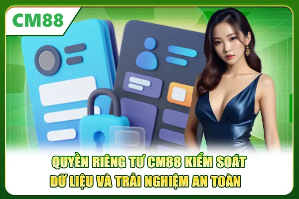 Quyền riêng tư CM88 kiểm soát dữ liệu và trải nghiệm an toàn